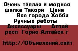 Очень тёплая и модная - шапка Такори › Цена ­ 1 800 - Все города Хобби. Ручные работы » Аксессуары   . Алтай респ.,Горно-Алтайск г.